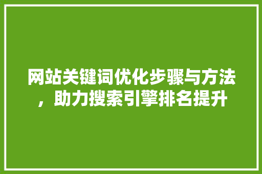 网站关键词优化步骤与方法，助力搜索引擎排名提升