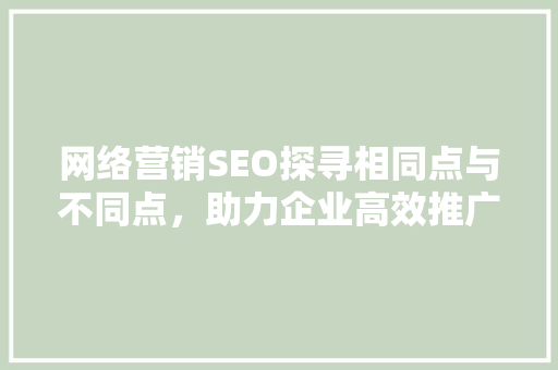 网络营销SEO探寻相同点与不同点，助力企业高效推广