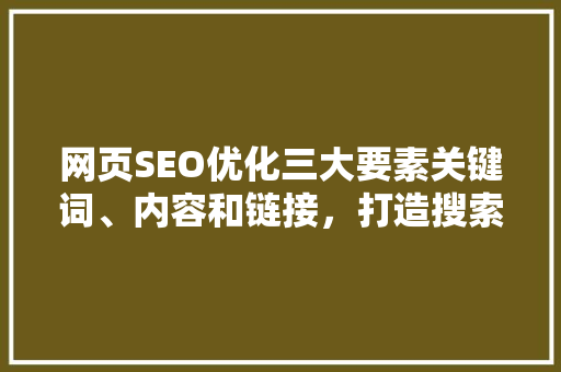 网页SEO优化三大要素关键词、内容和链接，打造搜索引擎优化利器