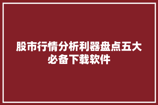 股市行情分析利器盘点五大必备下载软件