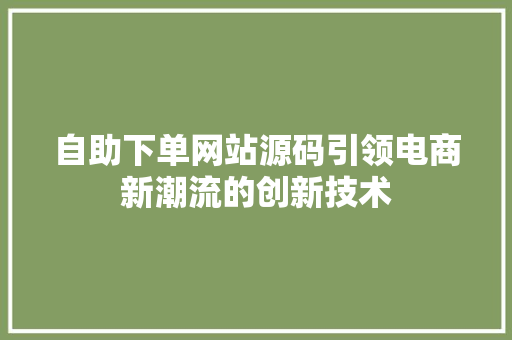 自助下单网站源码引领电商新潮流的创新技术 SEO教程