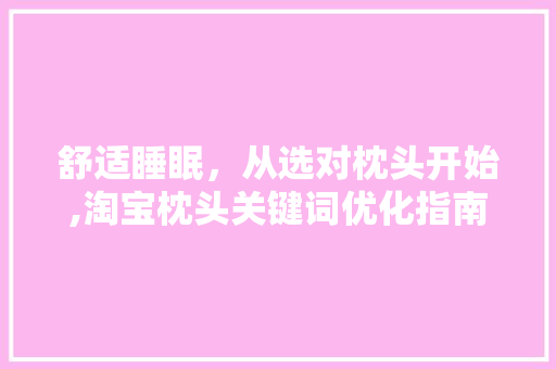 舒适睡眠，从选对枕头开始,淘宝枕头关键词优化指南