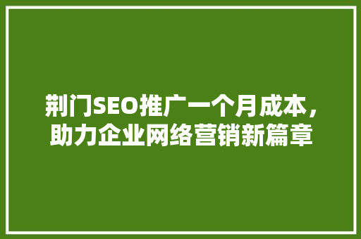 荆门SEO推广一个月成本，助力企业网络营销新篇章