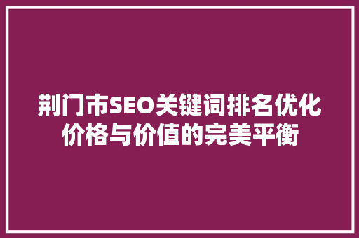 荆门市SEO关键词排名优化价格与价值的完美平衡