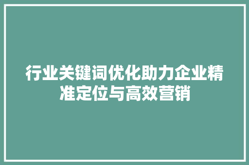 行业关键词优化助力企业精准定位与高效营销