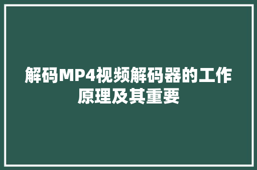 解码MP4视频解码器的工作原理及其重要