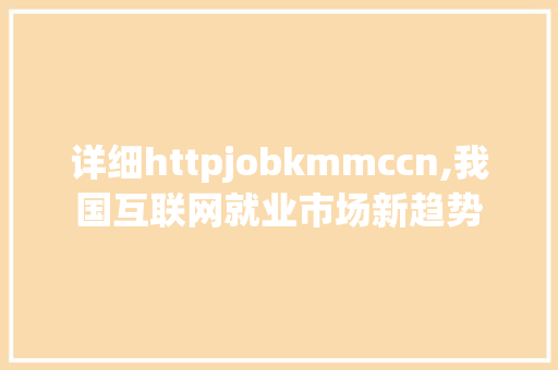 详细httpjobkmmccn,我国互联网就业市场新趋势