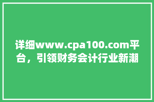 详细www.cpa100.com平台，引领财务会计行业新潮流