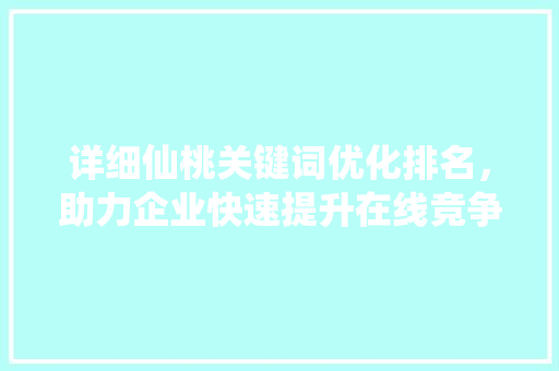 详细仙桃关键词优化排名，助力企业快速提升在线竞争力