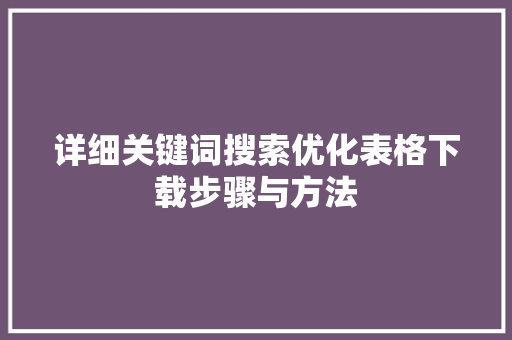 详细关键词搜索优化表格下载步骤与方法