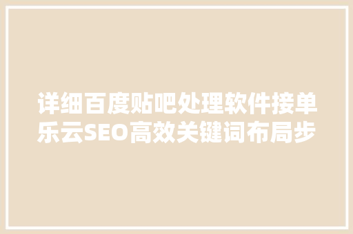 详细百度贴吧处理软件接单乐云SEO高效关键词布局步骤 WordPress教程