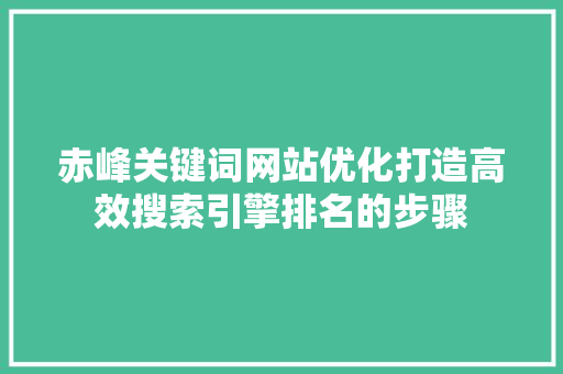 赤峰关键词网站优化打造高效搜索引擎排名的步骤