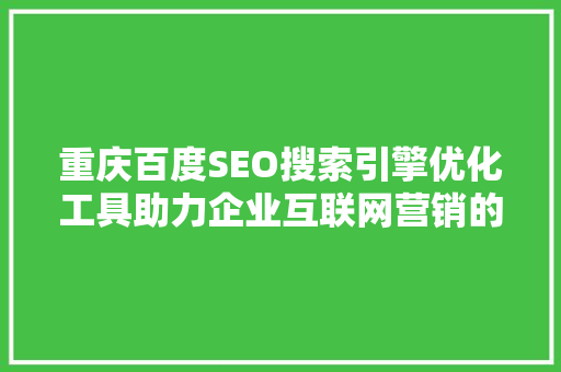 重庆百度SEO搜索引擎优化工具助力企业互联网营销的利器