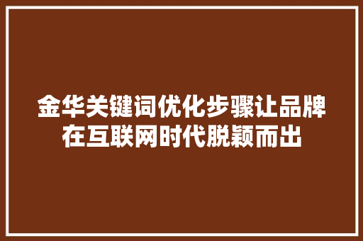 金华关键词优化步骤让品牌在互联网时代脱颖而出