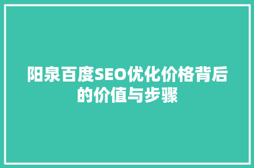 阳泉百度SEO优化价格背后的价值与步骤