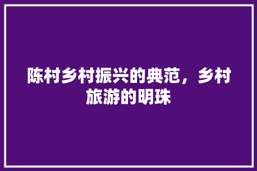 陈村乡村振兴的典范，乡村旅游的明珠