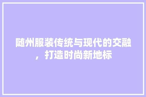 随州服装传统与现代的交融，打造时尚新地标