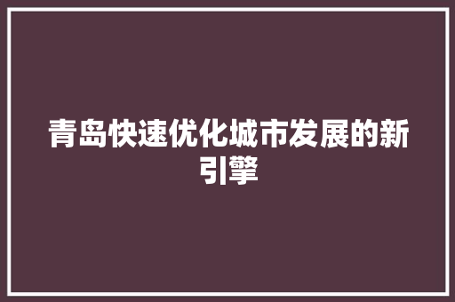 青岛快速优化城市发展的新引擎