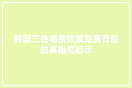韩国三色电费政策免费背后的真相与启示