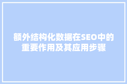 额外结构化数据在SEO中的重要作用及其应用步骤