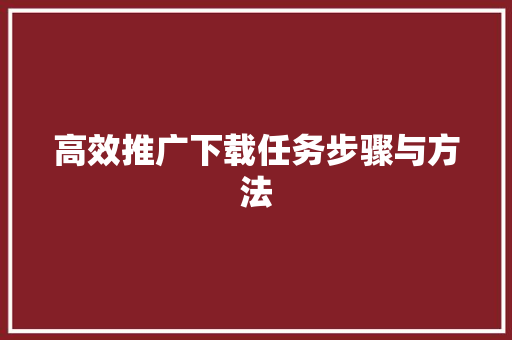 高效推广下载任务步骤与方法