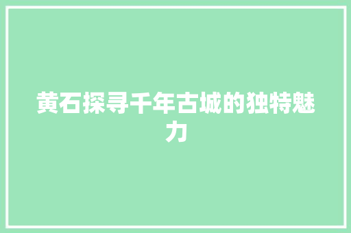 黄石探寻千年古城的独特魅力