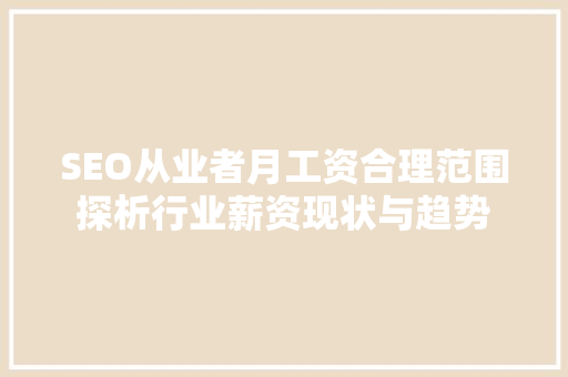 SEO从业者月工资合理范围探析行业薪资现状与趋势