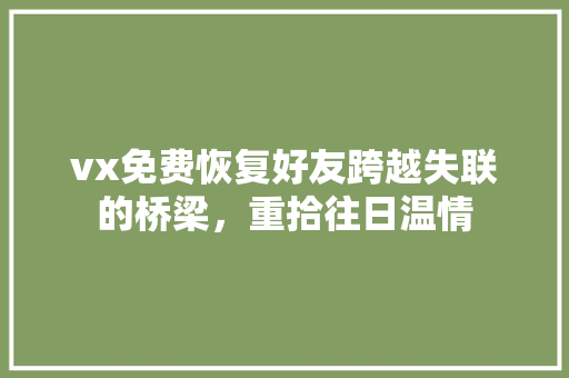 vx免费恢复好友跨越失联的桥梁，重拾往日温情