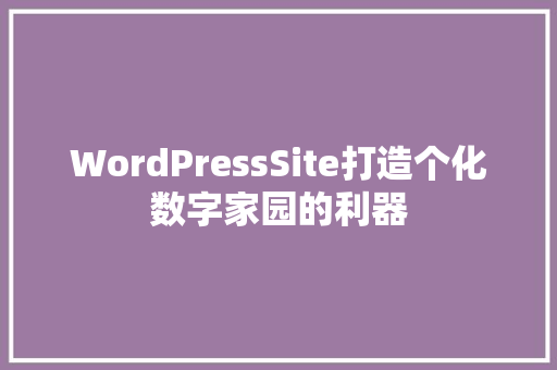 WordPressSite打造个化数字家园的利器 Web前端