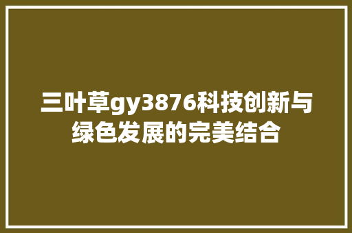 三叶草gy3876科技创新与绿色发展的完美结合