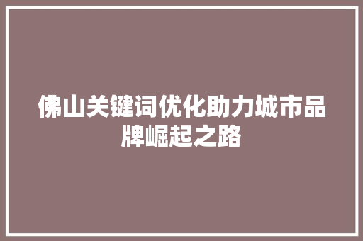 佛山关键词优化助力城市品牌崛起之路