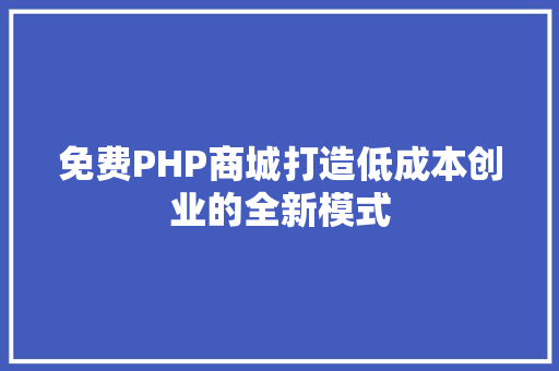 免费PHP商城打造低成本创业的全新模式 建站教程