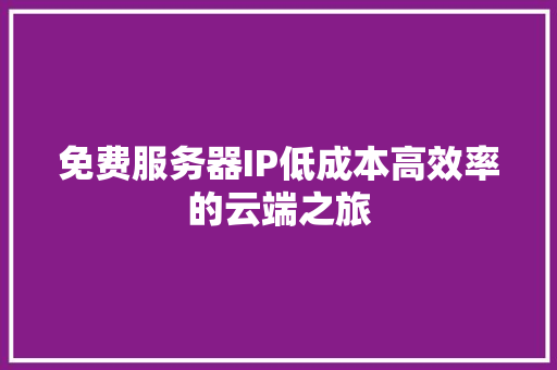 免费服务器IP低成本高效率的云端之旅
