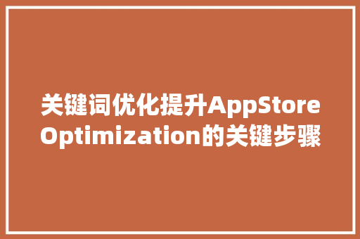 关键词优化提升AppStoreOptimization的关键步骤