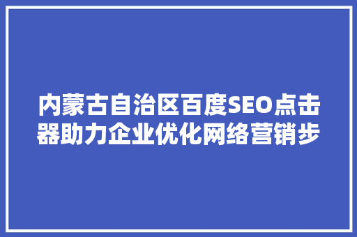 内蒙古自治区百度SEO点击器助力企业优化网络营销步骤