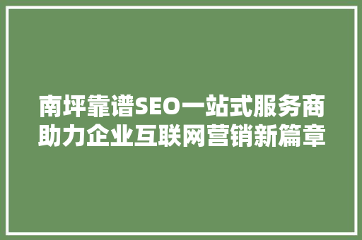 南坪靠谱SEO一站式服务商助力企业互联网营销新篇章 建站教程