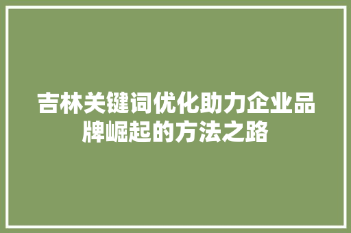 吉林关键词优化助力企业品牌崛起的方法之路