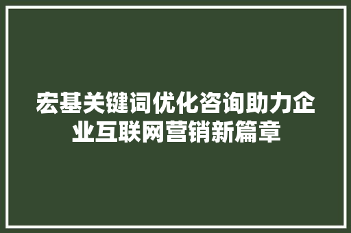 宏基关键词优化咨询助力企业互联网营销新篇章