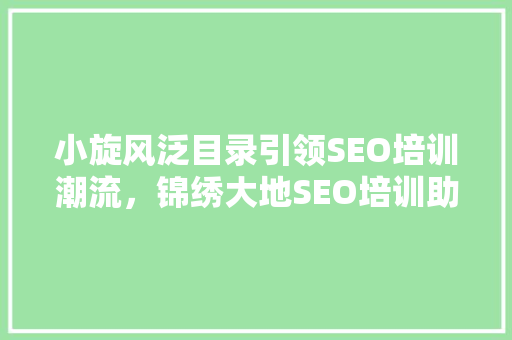小旋风泛目录引领SEO培训潮流，锦绣大地SEO培训助力企业腾飞