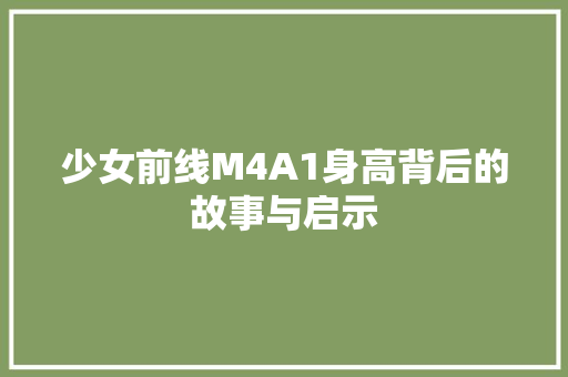 少女前线M4A1身高背后的故事与启示