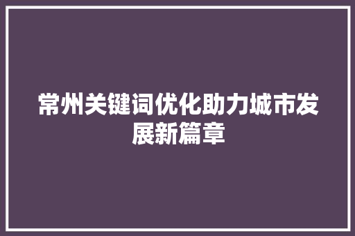 常州关键词优化助力城市发展新篇章