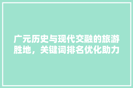 广元历史与现代交融的旅游胜地，关键词排名优化助力城市形象提升