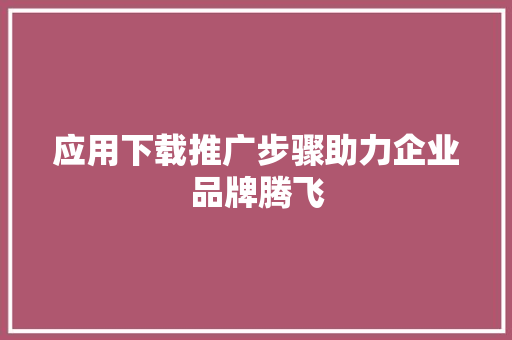 应用下载推广步骤助力企业品牌腾飞
