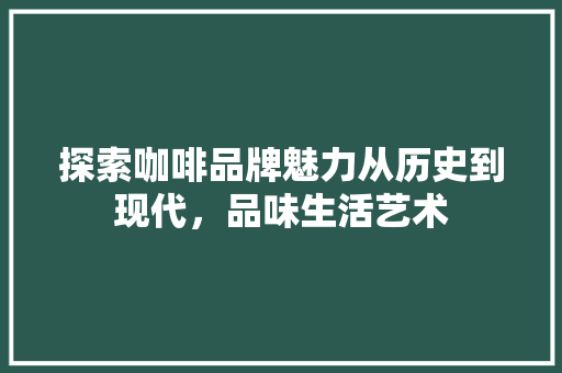 探索咖啡品牌魅力从历史到现代，品味生活艺术 SEO教程
