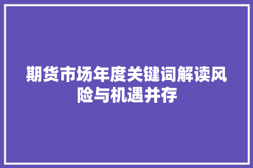 期货市场年度关键词解读风险与机遇并存