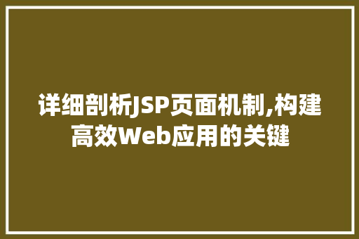 详细剖析JSP页面机制,构建高效Web应用的关键