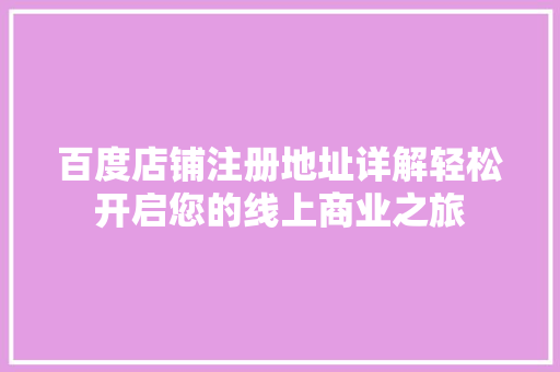 百度店铺注册地址详解轻松开启您的线上商业之旅