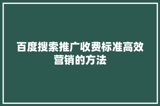 百度搜索推广收费标准高效营销的方法
