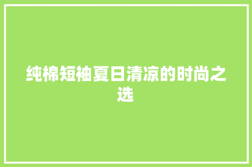 纯棉短袖夏日清凉的时尚之选