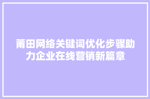 莆田网络关键词优化步骤助力企业在线营销新篇章